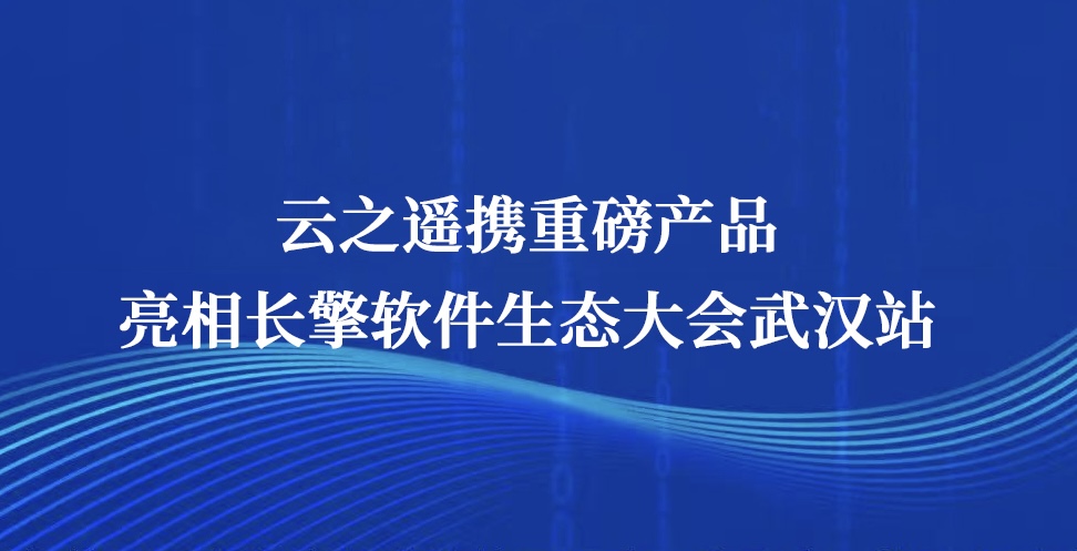 共探信创转型新路径｜云之遥携重磅产品亮相长擎软件生态大会武汉站
